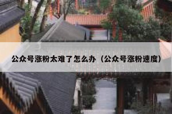 公众号涨粉太难了怎么办（公众号涨粉速度） 第1张