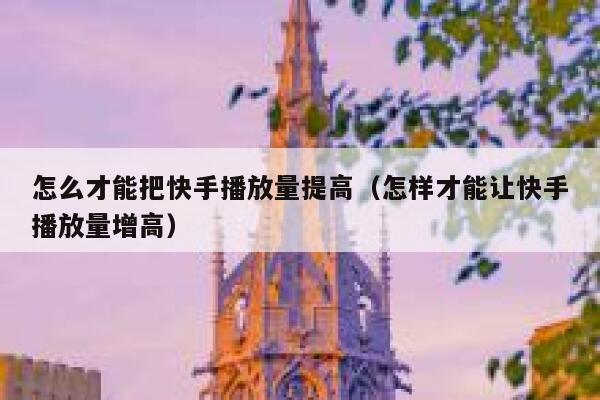 怎么才能把快手播放量提高（怎样才能让快手播放量增高） 第1张