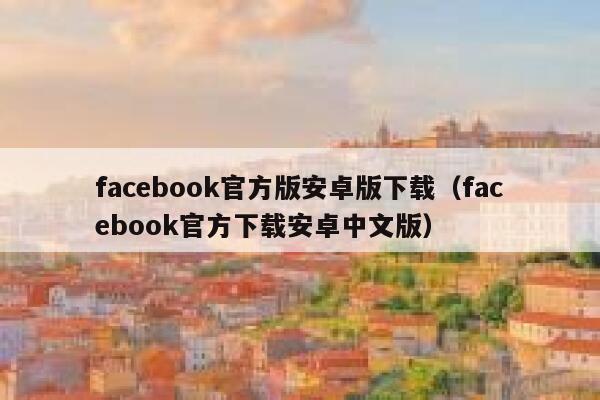 facebook官方版安卓版下载（facebook官方下载安卓中文版） 第1张