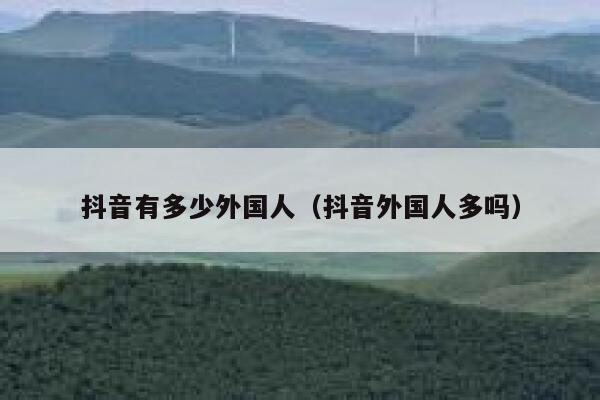 抖音有多少外国人（抖音外国人多吗） 第1张