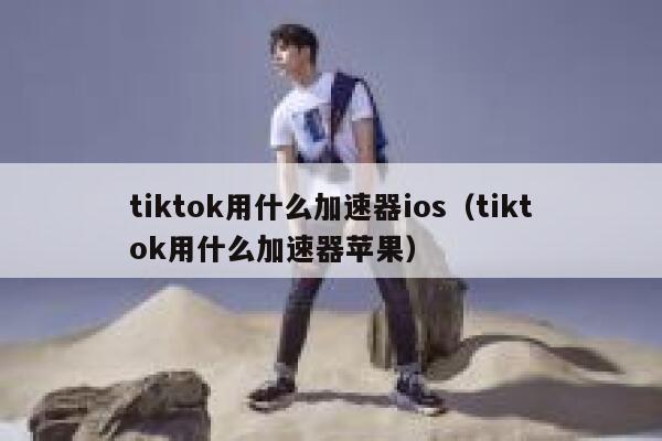 tiktok用什么加速器ios（tiktok用什么加速器苹果） 第1张