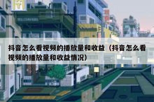 抖音怎么看视频的播放量和收益(抖音怎么看视频的播放量和收益情况) 第1张 抖音怎么看视频的播放量和收益(抖音怎么看视频的播放量和收益情况) 第1张