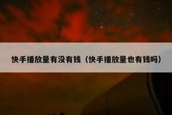 快手播放量有没有钱（快手播放量也有钱吗） 第1张