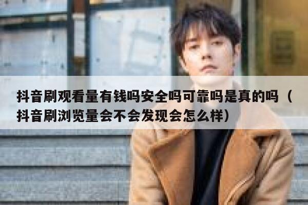 抖音刷观看量有钱吗安全吗可靠吗是真的吗（抖音刷浏览量会不会发现会怎么样） 第1张