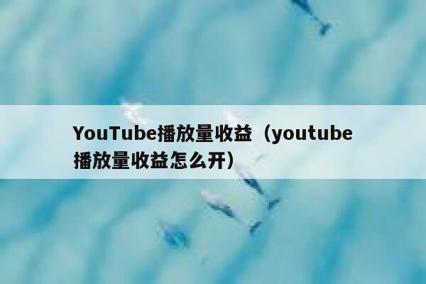 YouTube播放量收益（youtube播放量收益怎么开） 第1张