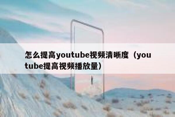 怎么提高youtube视频清晰度（youtube提高视频播放量） 第1张