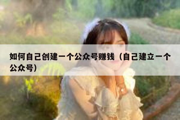 如何自己创建一个公众号赚钱（自己建立一个公众号） 第1张