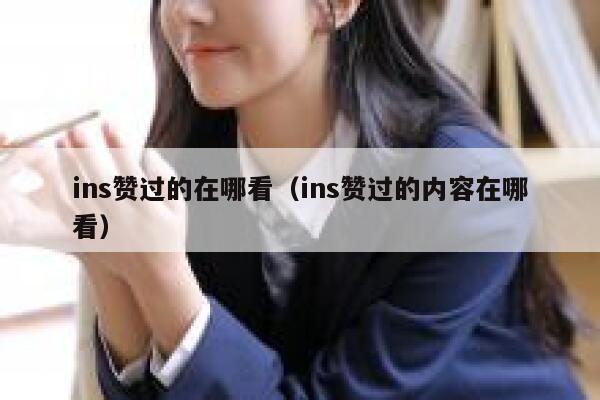 ins赞过的在哪看（ins赞过的内容在哪看） 第1张