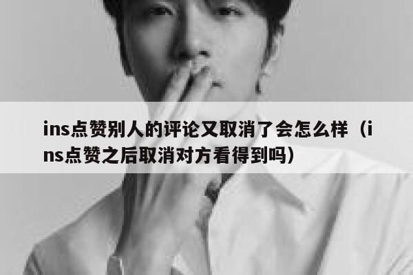 ins点赞别人的评论又取消了会怎么样（ins点赞之后取消对方看得到吗） 第1张