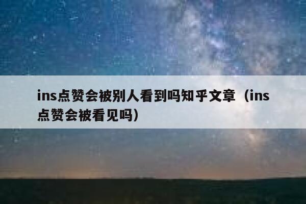 ins点赞会被别人看到吗知乎文章（ins点赞会被看见吗） 第1张