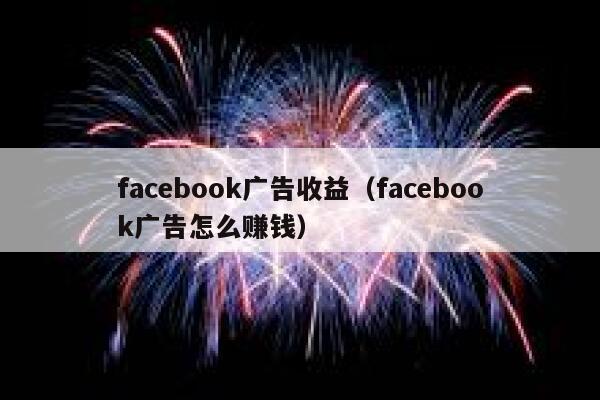 facebook广告收益（facebook广告怎么赚钱） 第1张