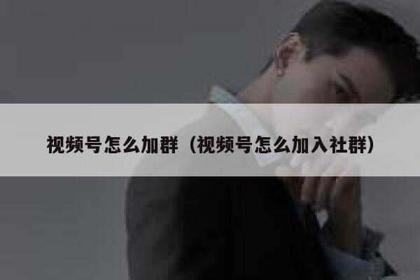 视频号怎么加群(视频号怎么加入社群) 第1张 视频号怎么加群(视频号怎么加入社群) 第1张