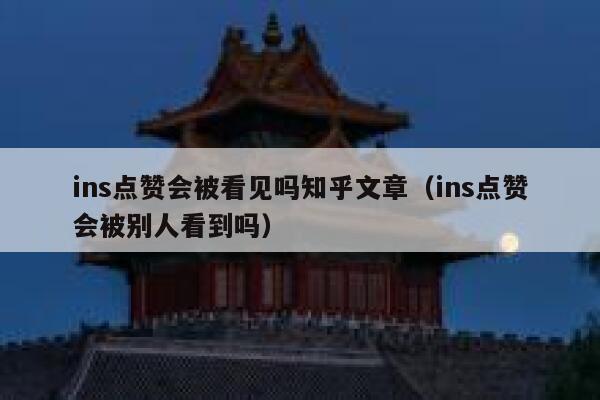 ins点赞会被看见吗知乎文章(ins点赞会被别人看到吗) 第1张 ins点赞会被看见吗知乎文章(ins点赞会被别人看到吗) 第1张
