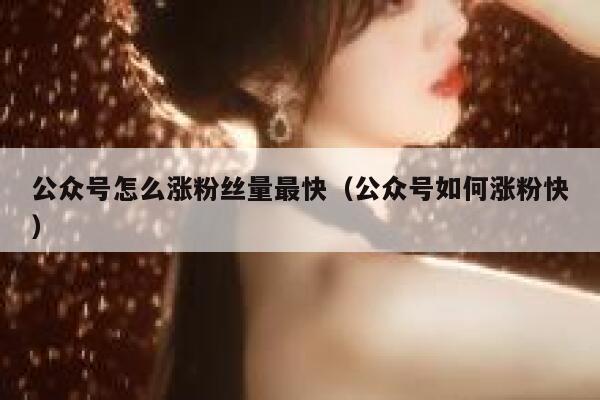 公众号怎么涨粉丝量最快(公众号如何涨粉快) 第1张 公众号怎么涨粉丝量最快(公众号如何涨粉快) 第1张