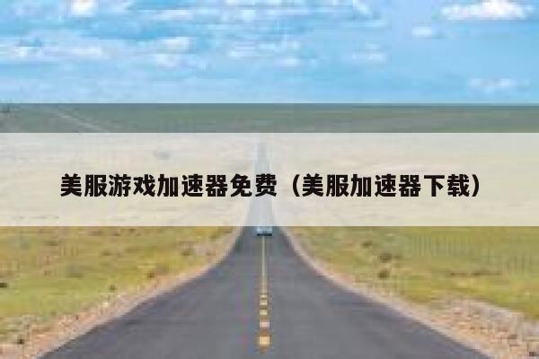 美服游戏加速器免费(美服加速器下载) 第1张 美服游戏加速器免费(美服加速器下载) 第1张