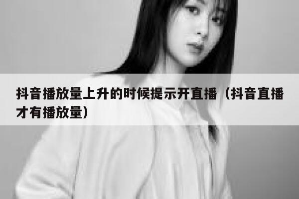 抖音播放量上升的时候提示开直播（抖音直播才有播放量） 第1张