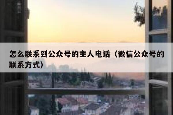 怎么联系到公众号的主人电话（微信公众号的联系方式） 第1张