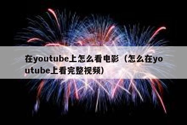 在youtube上怎么看电影（怎么在youtube上看完整视频） 第1张