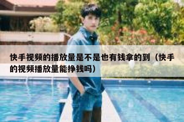 快手视频的播放量是不是也有钱拿的到（快手的视频播放量能挣钱吗） 第1张