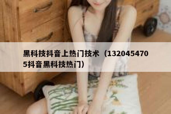 黑科技抖音上热门技术（1320454705抖音黑科技热门） 第1张