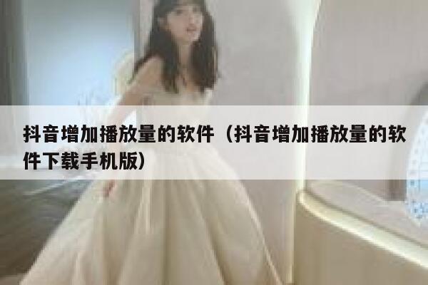 抖音增加播放量的软件(抖音增加播放量的软件下载手机版) 第1张 抖音增加播放量的软件(抖音增加播放量的软件下载手机版) 第1张