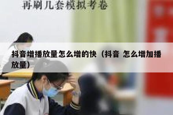 抖音增播放量怎么增的快(抖音 怎么增加播放量) 第1张 抖音增播放量怎么增的快(抖音 怎么增加播放量) 第1张