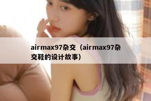 airmax97杂交（airmax97杂交鞋的设计故事） 第1张