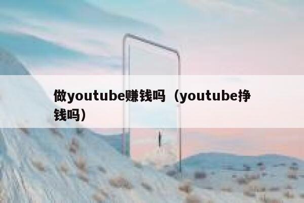 做youtube赚钱吗（youtube挣钱吗） 第1张