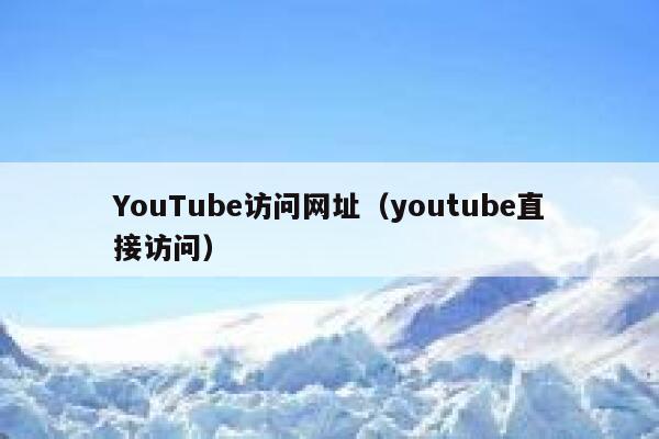 YouTube访问网址（youtube直接访问） 第1张