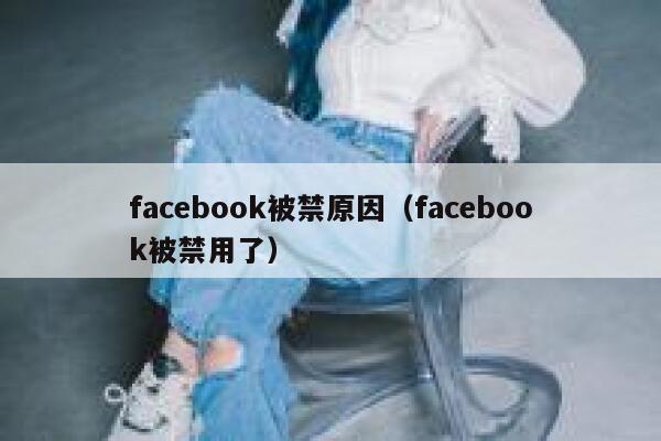 facebook被禁原因（facebook被禁用了） 第1张