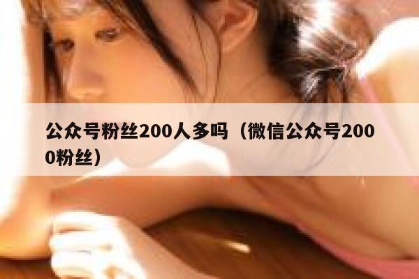 公众号粉丝200人多吗（微信公众号2000粉丝） 第1张