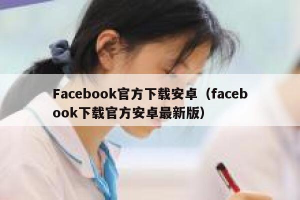 Facebook官方下载安卓（facebook下载官方安卓最新版） 第1张