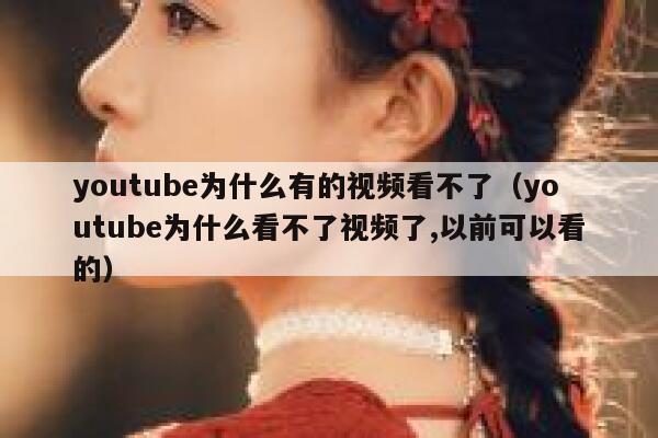 youtube为什么有的视频看不了（youtube为什么看不了视频了,以前可以看的） 第1张