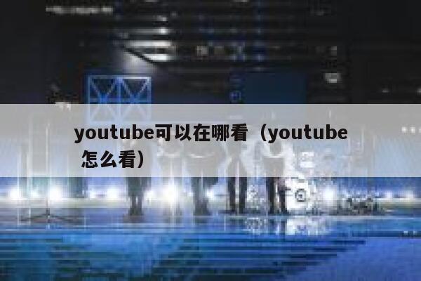 youtube可以在哪看（youtube 怎么看） 第1张