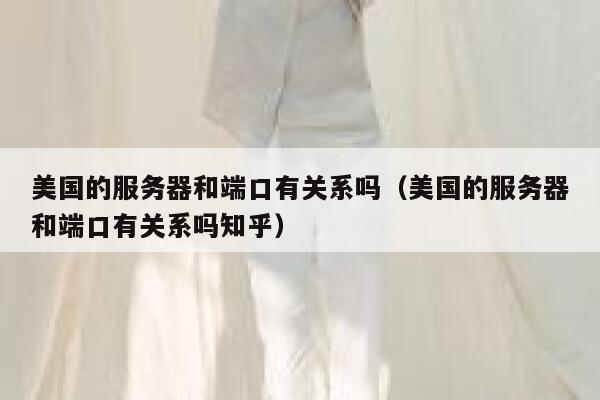美国的服务器和端口有关系吗（美国的服务器和端口有关系吗知乎） 第1张