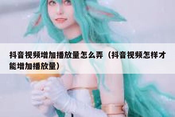 抖音视频增加播放量怎么弄(抖音视频怎样才能增加播放量) 第1张 抖音视频增加播放量怎么弄(抖音视频怎样才能增加播放量) 第1张
