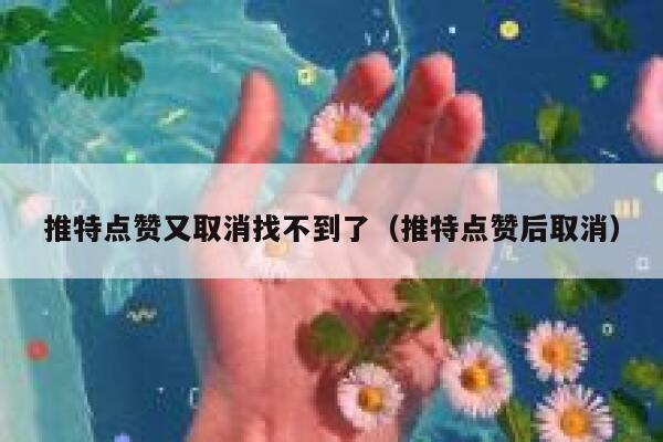 推特点赞又取消找不到了(推特点赞后取消) 第1张 推特点赞又取消找不到了(推特点赞后取消) 第1张
