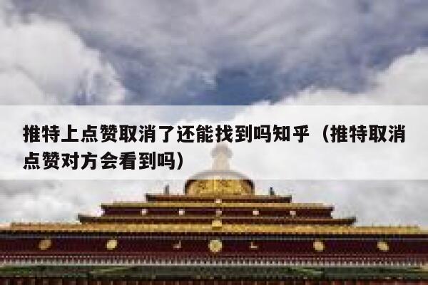 推特上点赞取消了还能找到吗知乎（推特取消点赞对方会看到吗） 第1张