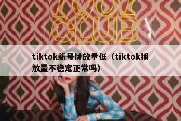 tiktok新号播放量低（tiktok播放量不稳定正常吗） 第1张