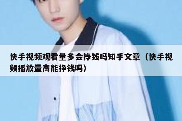快手视频观看量多会挣钱吗知乎文章（快手视频播放量高能挣钱吗） 第1张