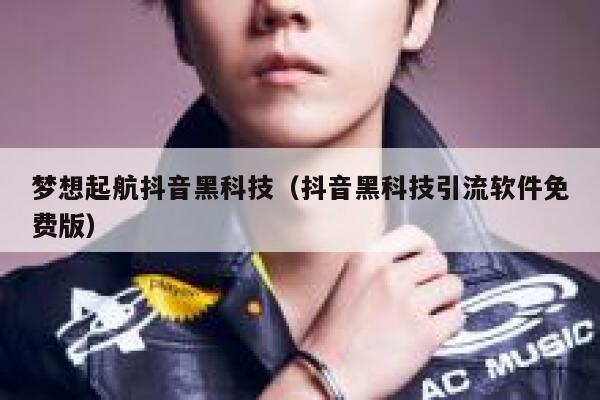 梦想起航抖音黑科技（抖音黑科技引流软件免费版） 第1张