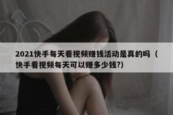 2021快手每天看视频赚钱活动是真的吗(快手看视频每天可以赚多少钱?) 第1张 2021快手每天看视频赚钱活动是真的吗(快手看视频每天可以赚多少钱?) 第1张