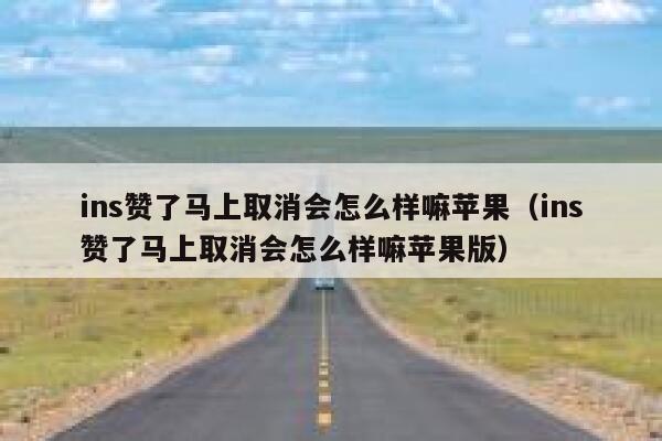 ins赞了马上取消会怎么样嘛苹果(ins赞了马上取消会怎么样嘛苹果版) 第1张 ins赞了马上取消会怎么样嘛苹果(ins赞了马上取消会怎么样嘛苹果版) 第1张
