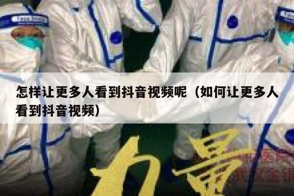 怎样让更多人看到抖音视频呢（如何让更多人看到抖音视频） 第1张