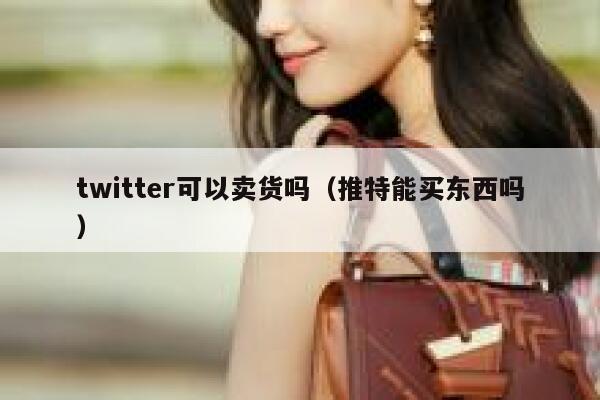 twitter可以卖货吗（推特能买东西吗） 第1张