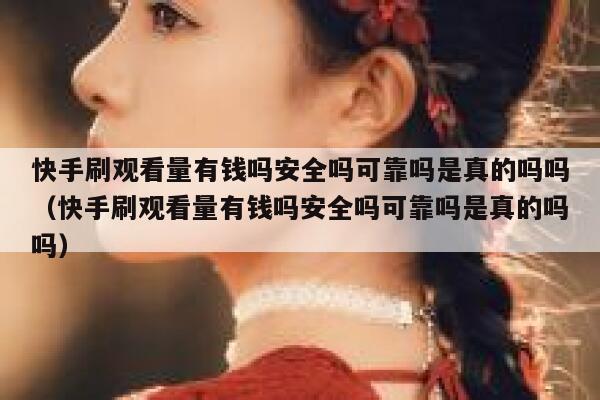 快手刷观看量有钱吗安全吗可靠吗是真的吗吗（快手刷观看量有钱吗安全吗可靠吗是真的吗吗） 第1张
