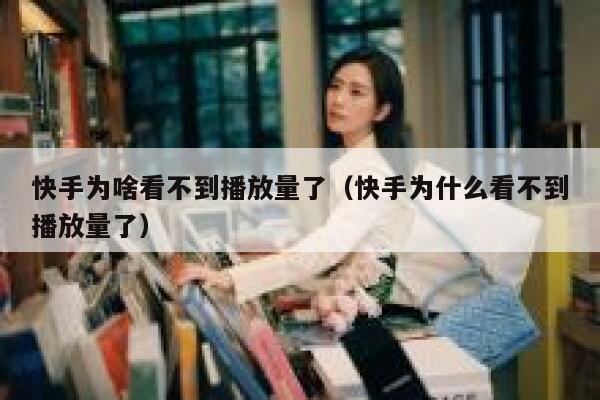 快手为啥看不到播放量了(快手为什么看不到播放量了) 第1张 快手为啥看不到播放量了(快手为什么看不到播放量了) 第1张