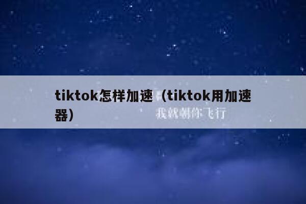 tiktok怎样加速(tiktok用加速器) 第1张 tiktok怎样加速(tiktok用加速器) 第1张