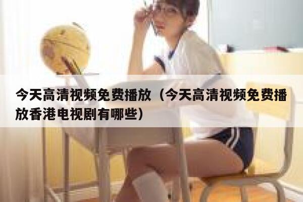 今天高清视频免费播放(今天高清视频免费播放香港电视剧有哪些) 第1张 今天高清视频免费播放(今天高清视频免费播放香港电视剧有哪些) 第1张