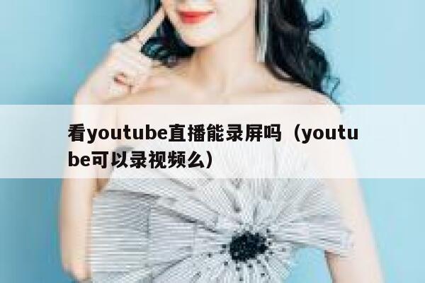 看youtube直播能录屏吗（youtube可以录视频么） 第1张